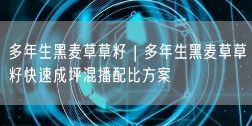 多年生黑麦草草籽｜多年生黑麦草草籽快速成坪混播配比方案